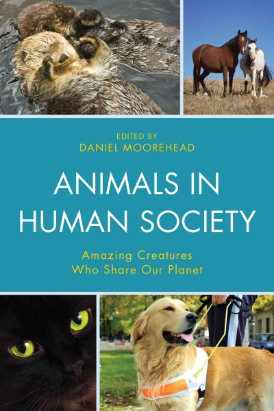 Animals in human society : amazing creatures who share our planet / edited by Daniel Moorehead.