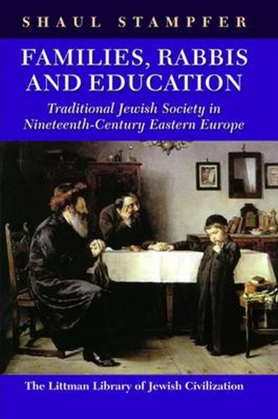 Families, rabbis and education : traditional Jewish society in nineteenth-century Eastern Europe / Shaul Stampfer.
