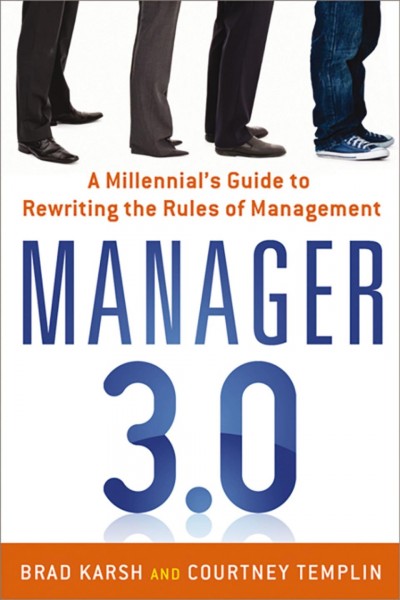 Manager 3.0 : a millennial's guide to rewriting the rules of management / Brad Karsh, Courtney Templin.