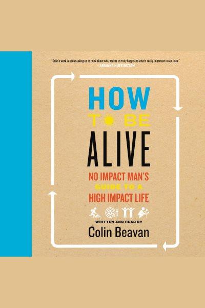 How to be alive : a guide to the kind of happiness that helps the world [electronic resource] / Colin Beavan.