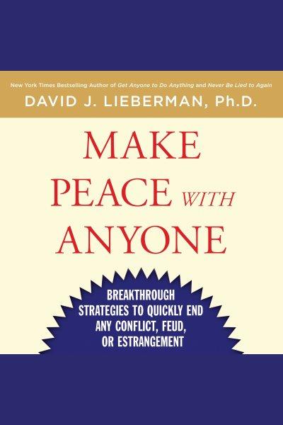 Make peace with anyone : breakthrough strategies to quickly end any conflict, feud, or estrangement [electronic resource] / David J. Lieberman.