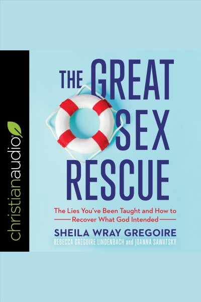 The great sex rescue : the lies you've been taught and how to recover what God intended [electronic resource] / Sheila Wray Gregoire with Rebecca Gregoire Lindenbach and Joanna Sawatsky.