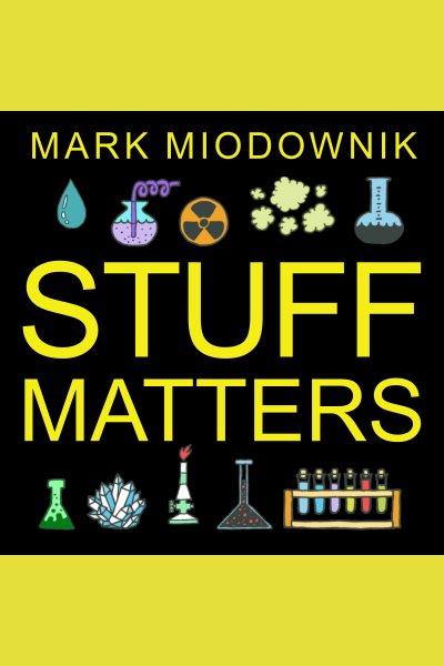 Stuff matters : exploring the marvelous materials that shape our man-made world [electronic resource] / Mark Miodownik.
