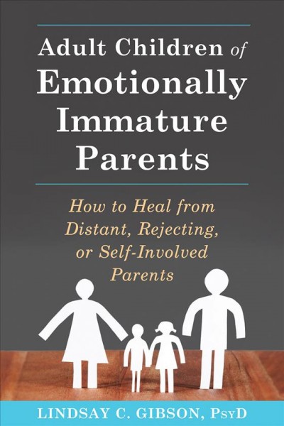 Adult children of emotionally immature parents : how to heal if your parents couldn't meet your emotional needs [electronic resource] / Lindsay C. Gibson.
