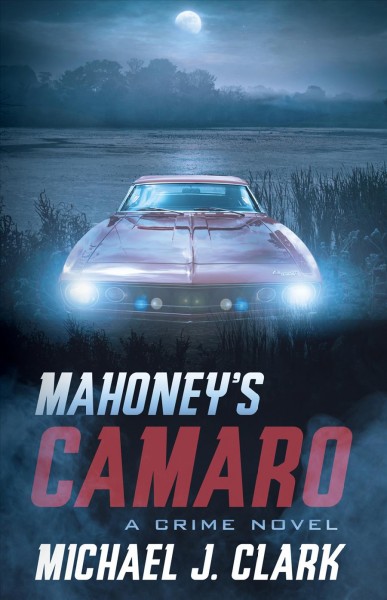 Mahoney's Camaro : a crime novel [electronic resource] / Michael J. Clark.