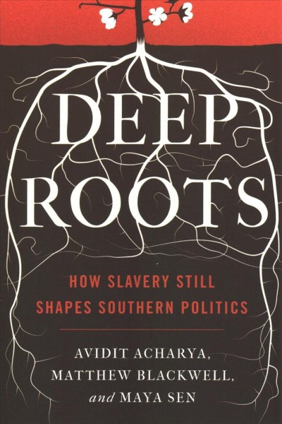 Deep roots: How slavery still shapes southern politics/ Avidit Acharya, Matthew Blackwell, Maya Sen