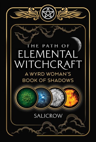 The path of elemental witchcraft : a wyrd woman's book of shadows / Salicrow.