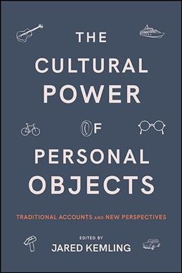 The cultural power of personal objects : traditional accounts and new perspectives / edited by Jared Kemling.