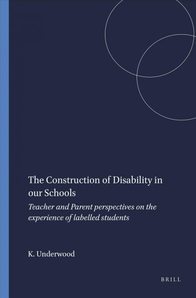 The construction of disability in our schools : teacher and parent perspectives on the experience of labelled students / by Kathryn Underwood.