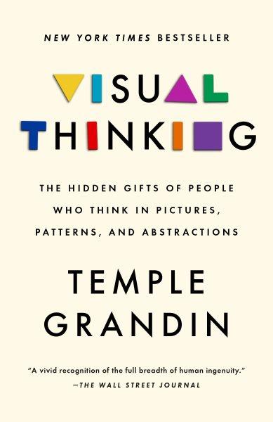 Visual thinking : the hidden gifts of people who think in pictures, patterns, and abstractions / Temple Grandin ; with Betsy Lerner.