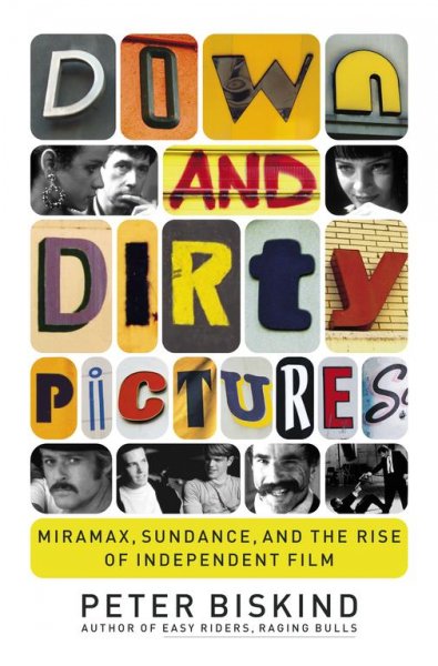 Down and dirty pictures : Miramax, Sundance, and the rise of independent film / Peter Biskind.