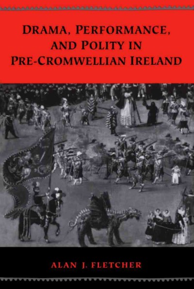 Drama, Performance, and Polity in Pre-Cromwellian Ireland / Alan J. Fletcher.