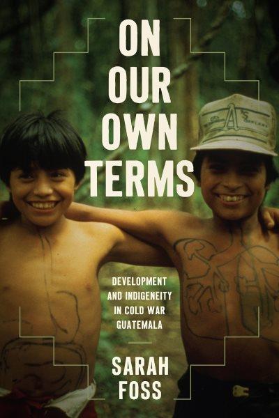On Our Own Terms [electronic resource] : Development and Indigeneity in Cold War Guatemala.