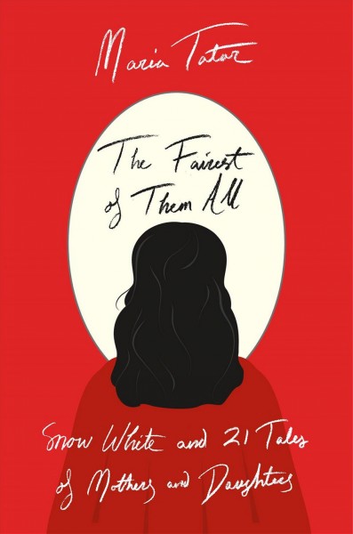 The fairest of them all : Snow White and 21 tales of mothers and daughters / Maria Tatar.