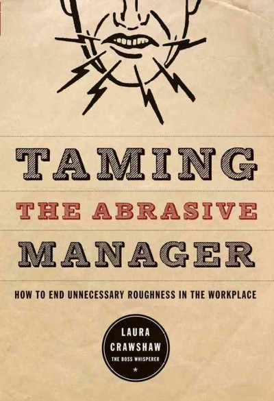 Taming the abrasive manager : how to end unnecessary roughness in the workplace / Laura Crawshaw.