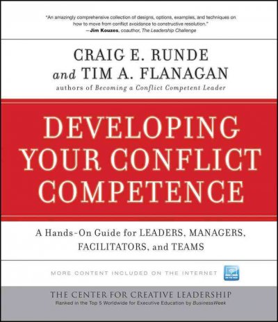 Developing your conflict competence : a hands-on guide for leaders, managers, facilitators, and teams / Craig E. Runde, Tim A. Flanagan.