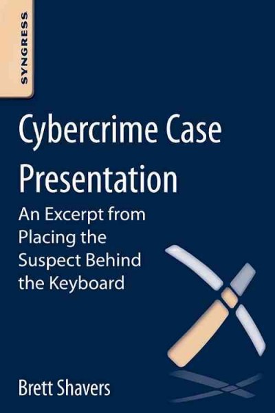 Cybercrime case presentation : using digital forensics and investigative techniques to identify cybercrime suspects / Brett Shavers.