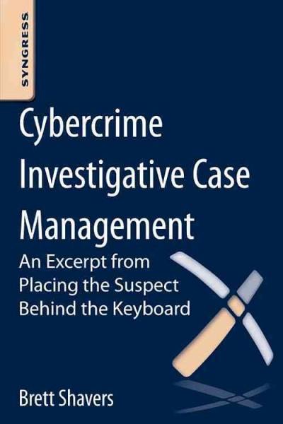 Cybercrime investigative case management : using digital forensics and investigative techniques to identify cybercrime suspects / Brett Shavers.