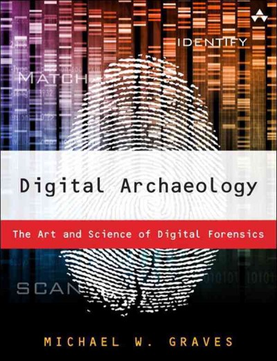 Digital archaeology : the art and science of digital forensics / Michael W. Graves.