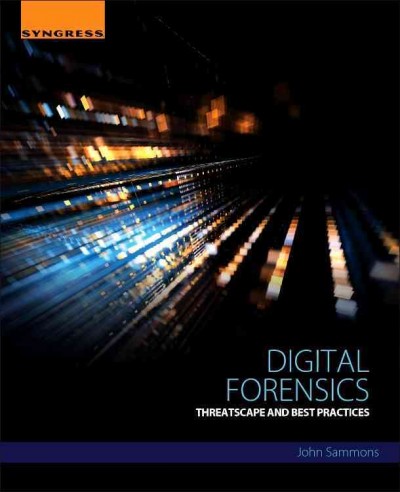 Digital Forensics : threatscape and best practices / edited by John Sammons.