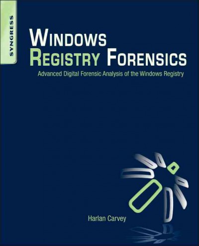 Windows registry forensics : advanced digital forensic analysis of the Windows registry / Harlan Carvey.