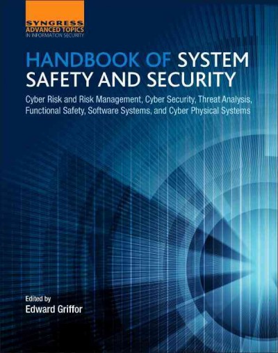 Handbook of system safety and security : cyber risk and risk management, cyber security, threat analysis, functional safety, software systems, and cyber physical systems / edited by Edward Griffor.