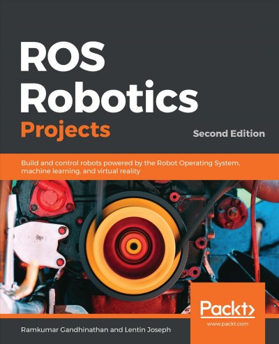 ROS robotics projects : build and control robots powered by the robot operating system, machine learning, and virtual reality.