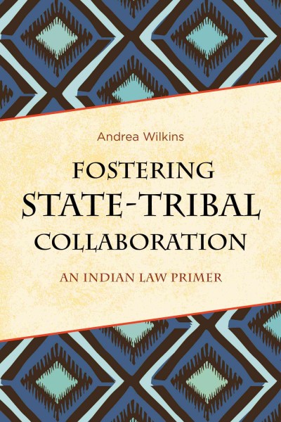 Fostering state-tribal collaboration : an Indian law primer / Andrea Wilkins.