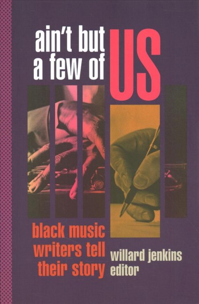 Ain't but a few of us : black music writers tell their story / Willard Jenkins, editor.