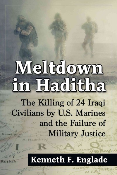 Meltdown in Haditha : the killing of 24 Iraqi civilians by U.S. Marines and the failure of military justice / Kenneth F. Englade.