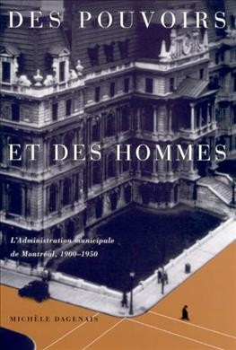 Des pouvoirs et des hommes [electronic resource] : l'administration municipale de Montréal, 1900-1950 / Michèle Dagenais.
