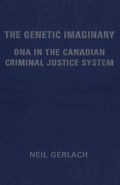 The genetic imaginary [electronic resource] : DNA in the Canadian criminal justice system / Neil Gerlach.