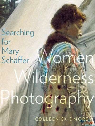Searching for Mary Sch&#x160;affer : women wilderness photography / Colleen Skidmore.