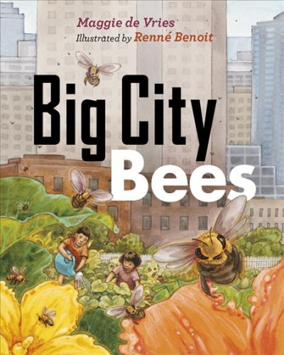 Big city bees [electronic resource] / Maggie de Vries ; illustrated by Renné Benoit.