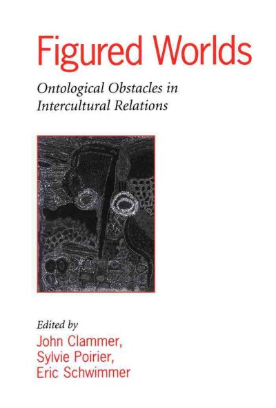 Figured worlds [electronic resource] : ontological obstacles in intercultural relations / edited by John Clammer, Sylvie Poirier, and Eric Schwimmer.