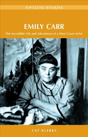 Emily Carr : the incredible life and adventures of a West Coast artist / Cat Klerks ; with an afterword by Robert Amos.