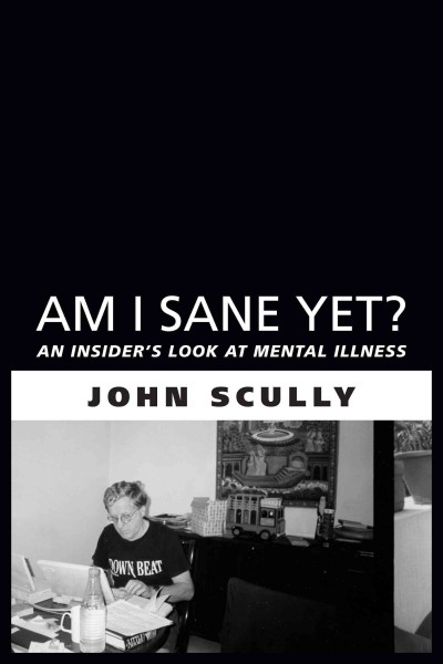 Am I sane yet? [electronic resource] : an insider's look at mental illness / John Scully.