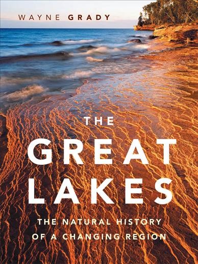 Great Lakes [electronic resource] : the natural history of a changing region / Wayne Grady, principle photography by Bruce Litteljohn, illustrations by Emily S. Damstra.