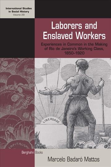 Laborers and enslaved workers : experiences in common in the making of Rio de Janeiro's working class, 1850-1920 / Marcelo Badaró Mattos ; translated by Renata Meirelles and Frederico Machado de Barros.