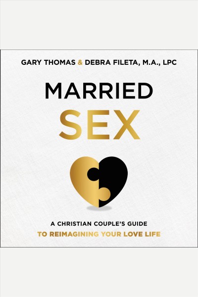 Married sex : a Christian couple's guide to reimagining your love life [electronic resource] / Gary Thomas & Debra Fileta, M.A., LPC.