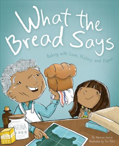 What the bread says : baking with love, history, and Papan / by Vanessa Garcia ; illustrated by Tim Palin.