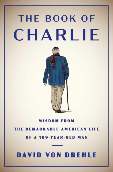 The book of Charlie : wisdom from the remarkable American life of a 109-year-old man / David Von Drehle.