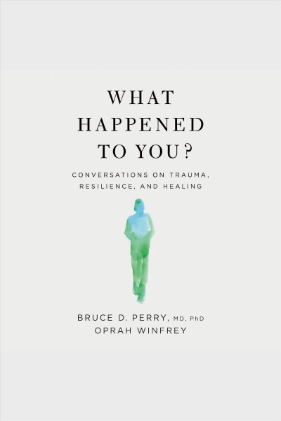 What happened to you? [electronic resource] : Conversations on trauma, resilience, and healing / Oprah Winfrey.