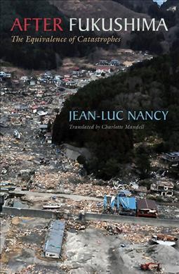 After Fukushima : the equivalence of catastrophes / Jean-Luc Nancy ; translated by Charlotte Mandell.