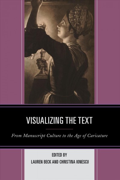 Visualizing the text : from manuscript culture to the age of caricature / edited by Lauren Beck and Christina Ionescu.