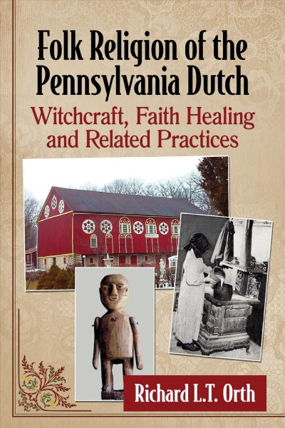 Folk religion of the Pennsylvania Dutch : witchcraft, faith healing, and related practices / Richard L.T. Orth.