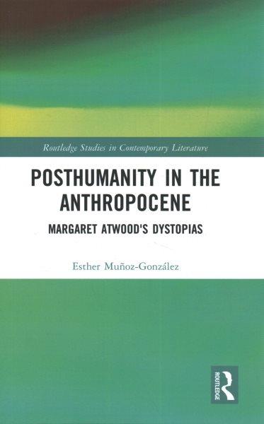 Posthumanity in the anthropocene : Margaret Atwood's dystopias / Esther Muñoz-González.