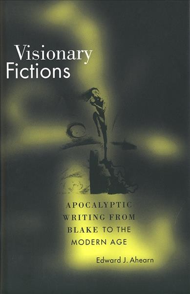 Visionary fictions : apocalyptic writing from Blake to the modern age / Edward J. Ahearn.