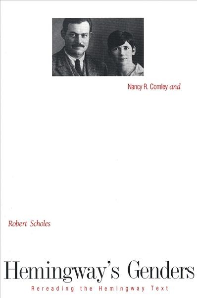 Hemingway's genders : rereading the Hemingway text / Nancy R. Comley and Robert Scholes.