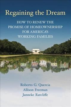Regaining the dream : how to renew the promise of homeownership for America's working families / Roberto G. Quercia, Allison Freeman, Janneke Ratcliffe.